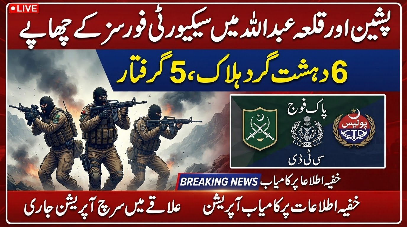 پشین اور قلعہ عبداللہ میں سیکیورٹی فورسز کا کامیاب مشترکہ آپریشن، 6 دہشت گرد ہلاک، 5 گرفتار